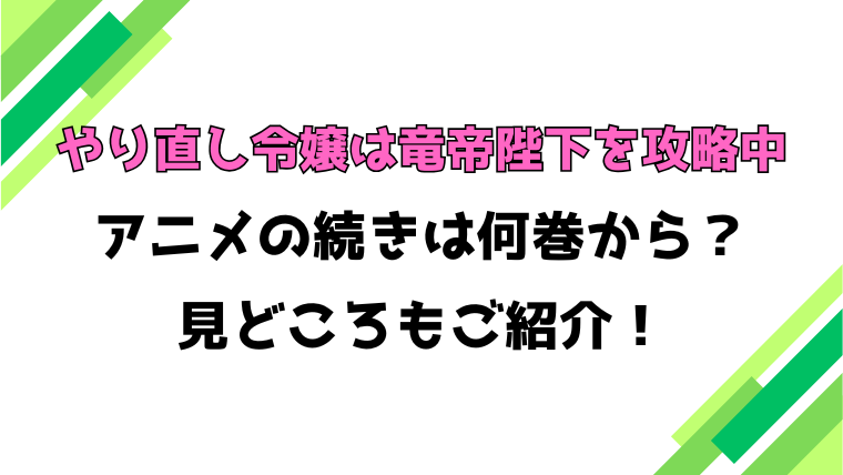 【やり直し令嬢は竜帝陛下を攻略中】アニメ続きは何巻何話からかご紹介！