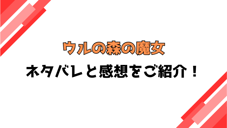 「ウルの森の魔女」ネタバレ全話！結末や感想もご紹介！