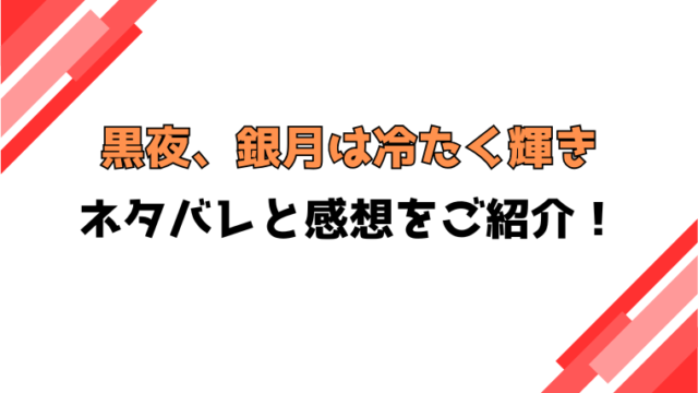 「黒夜、銀月は冷たく輝き」ネタバレ全話！結末や感想もご紹介！