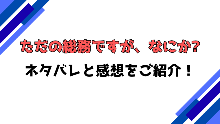 『ただの総務ですがなにか』ネタバレ全話！結末や感想もご紹介！